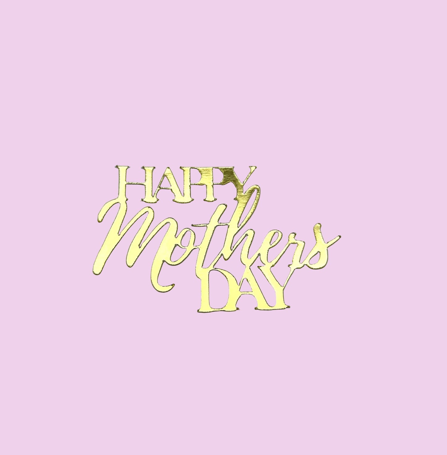 Happy Mother’s Day- Mirror Metallic
